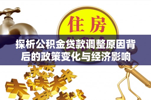 道真探析公积金贷款调整原因背后的政策变化与经济影响