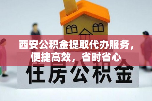 道真西安公积金提取代办服务，便捷高效，省时省心