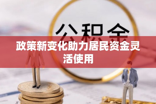 道真政策新变化助力居民资金灵活使用