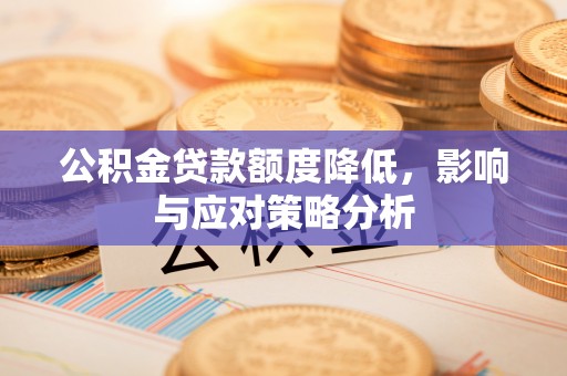 道真公积金贷款额度降低，影响与应对策略分析