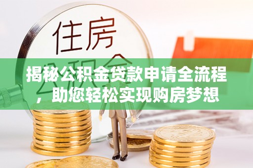 道真揭秘公积金贷款申请全流程，助您轻松实现购房梦想